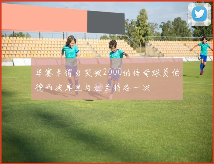 单赛季得分突破2000的传奇球员伯德两次库里与杜兰特各一次