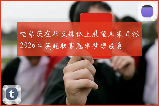 哈弗茨在社交媒体上展望未来目标2026年英超联赛冠军梦想成真