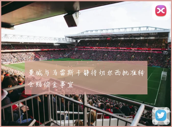 曼城与马雷斯卡静待切尔西批准转会赔偿金事宜