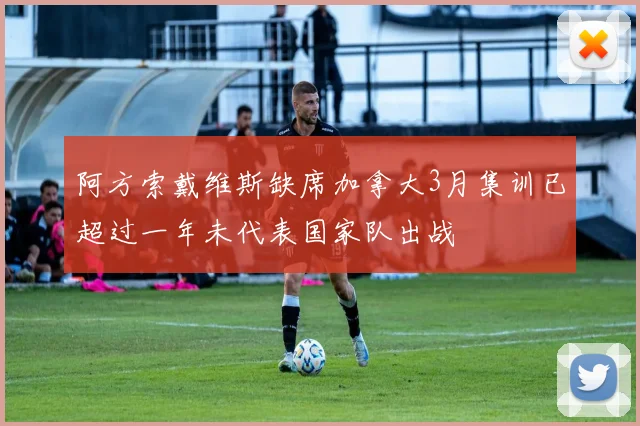 阿方索戴维斯缺席加拿大3月集训已超过一年未代表国家队出战