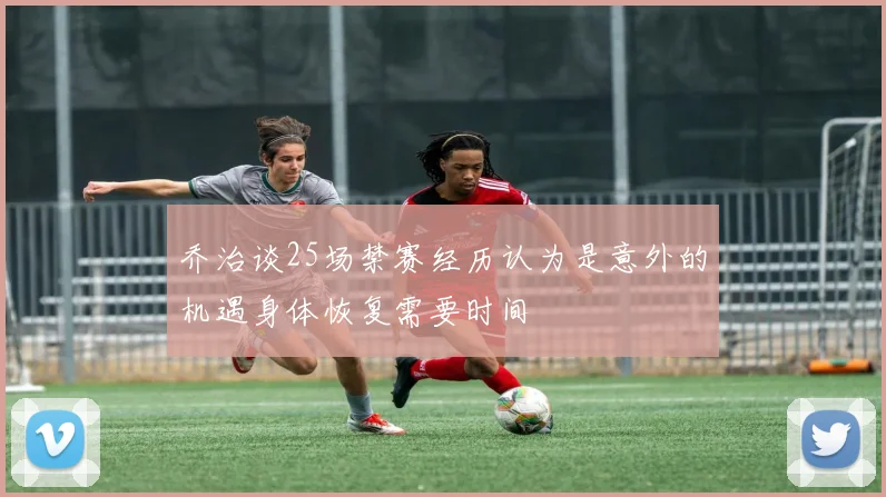 乔治谈25场禁赛经历认为是意外的机遇身体恢复需要时间