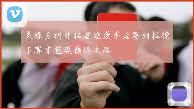 美媒分析开拓者逆袭季后赛利拉德下赛季重返巅峰之路