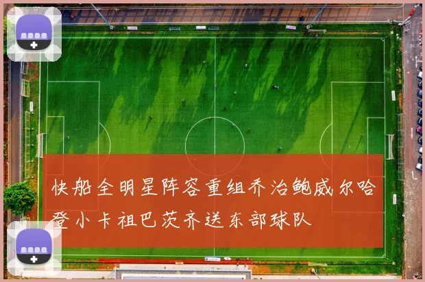 快船全明星阵容重组乔治鲍威尔哈登小卡祖巴茨齐送东部球队