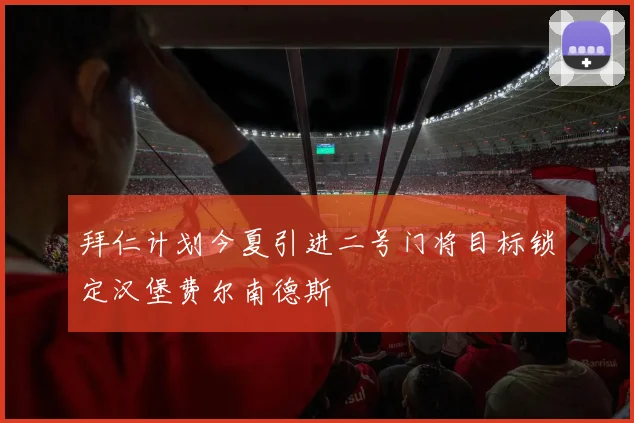 拜仁计划今夏引进二号门将目标锁定汉堡费尔南德斯