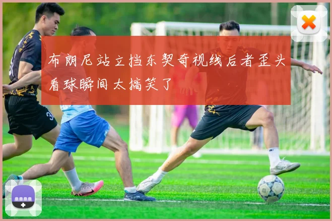 布朗尼站立挡东契奇视线后者歪头看球瞬间太搞笑了