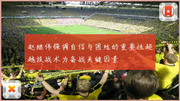 赵继伟强调自信与团结的重要性超越技战术为备战关键因素