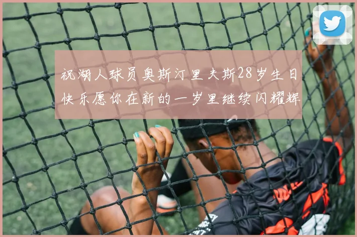 祝湖人球员奥斯汀里夫斯28岁生日快乐愿你在新的一岁里继续闪耀辉煌