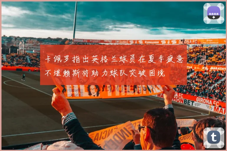 卡佩罗指出英格兰球员在夏季疲惫不堪赖斯将助力球队突破困境
