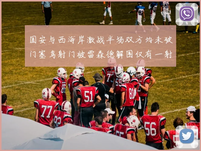 国安与西海岸激战半场双方均未破门塞鸟射门被雷森德解围仅有一射正