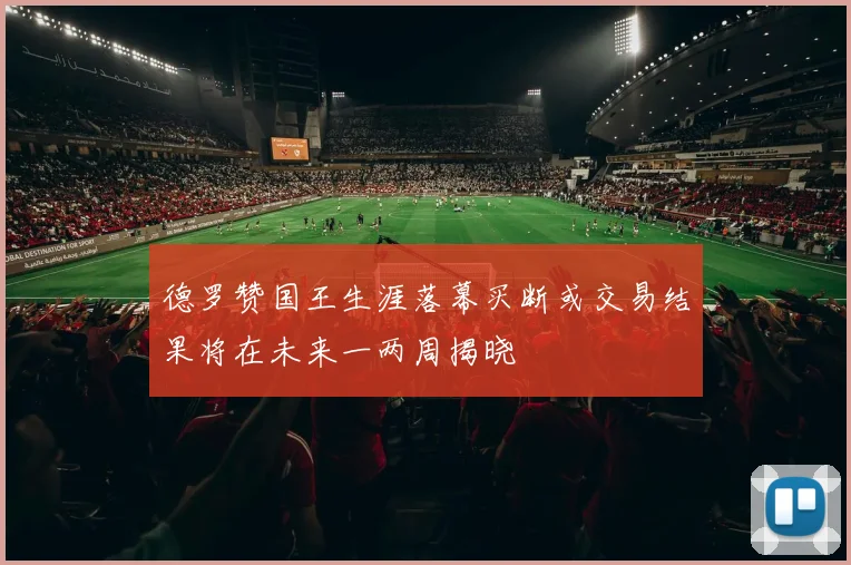 德罗赞国王生涯落幕买断或交易结果将在未来一两周揭晓