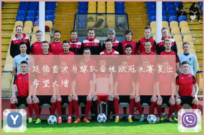 廷伯首次与球队合练欧冠决赛复出希望大增
