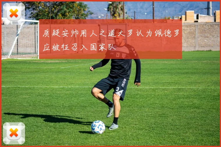 质疑安帅用人之道大罗认为佩德罗应被征召入国家队