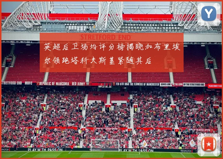 英超后卫场均评分榜揭晓加布里埃尔领跑塔科夫斯基紧随其后